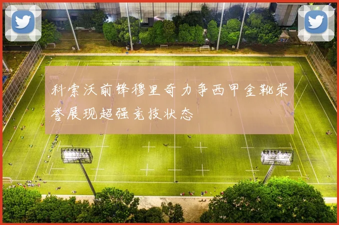 科索沃前锋穆里奇力争西甲金靴荣誉展现超强竞技状态