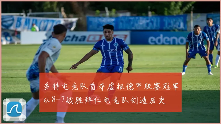 多特电竞队首夺虚拟德甲联赛冠军以8-7战胜拜仁电竞队创造历史